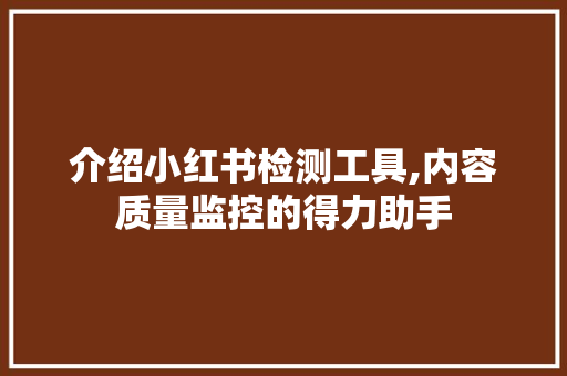 介绍小红书检测工具,内容质量监控的得力助手 jQuery