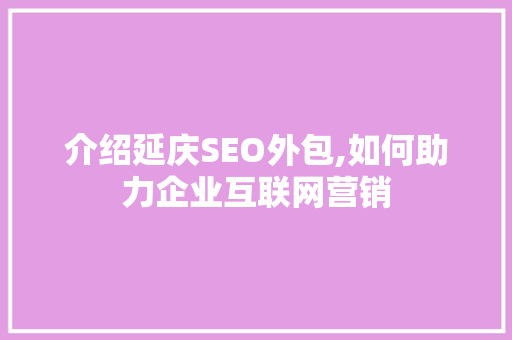 介绍延庆SEO外包,如何助力企业互联网营销