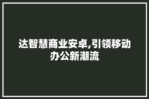 达智慧商业安卓,引领移动办公新潮流