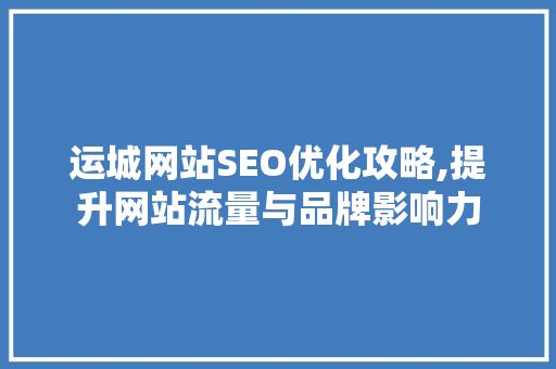 运城网站SEO优化攻略,提升网站流量与品牌影响力 Java