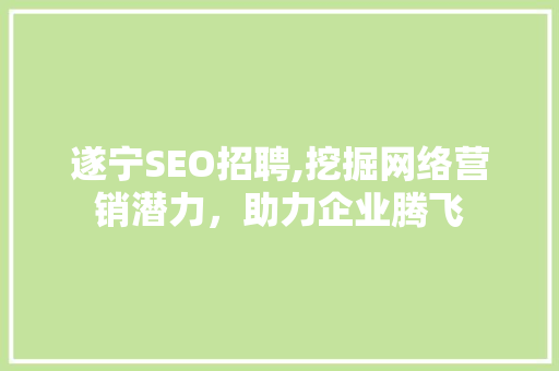 遂宁SEO招聘,挖掘网络营销潜力，助力企业腾飞