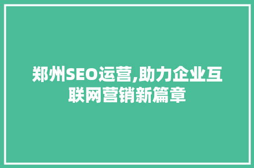 郑州SEO运营,助力企业互联网营销新篇章