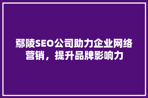 鄢陵SEO公司助力企业网络营销，提升品牌影响力 HTML