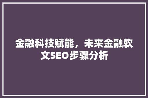 金融科技赋能，未来金融软文SEO步骤分析