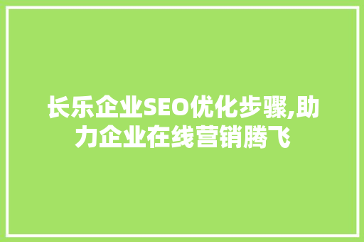 长乐企业SEO优化步骤,助力企业在线营销腾飞