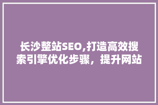 长沙整站SEO,打造高效搜索引擎优化步骤，提升网站竞争力 RESTful API