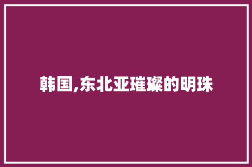 韩国,东北亚璀璨的明珠