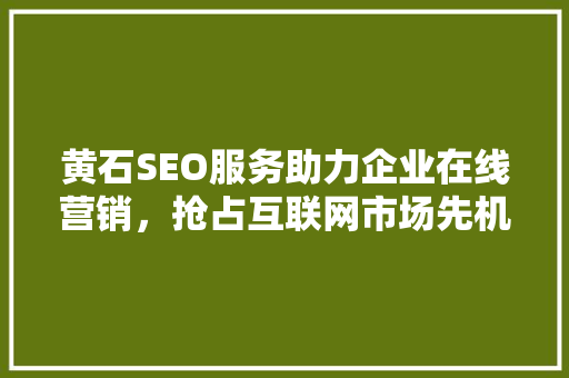 黄石SEO服务助力企业在线营销，抢占互联网市场先机