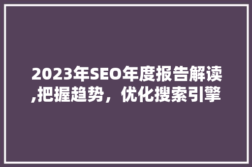 2023年SEO年度报告解读,把握趋势，优化搜索引擎排名 NoSQL