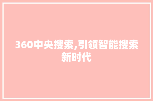 360中央搜索,引领智能搜索新时代