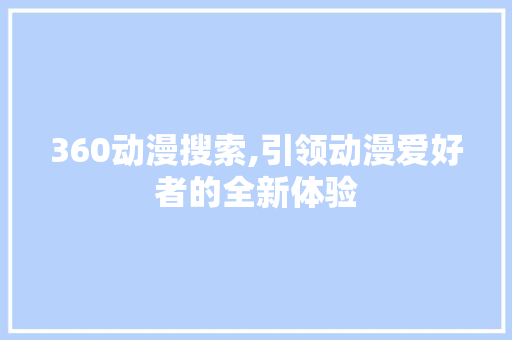 360动漫搜索,引领动漫爱好者的全新体验 SQL