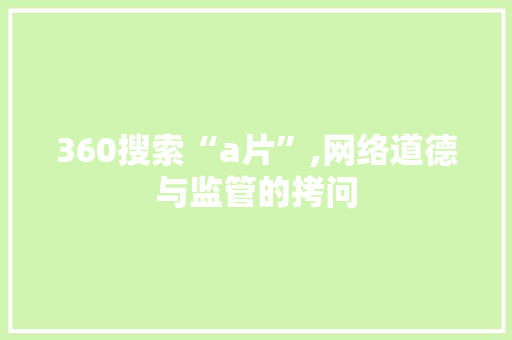 360搜索“a片”,网络道德与监管的拷问