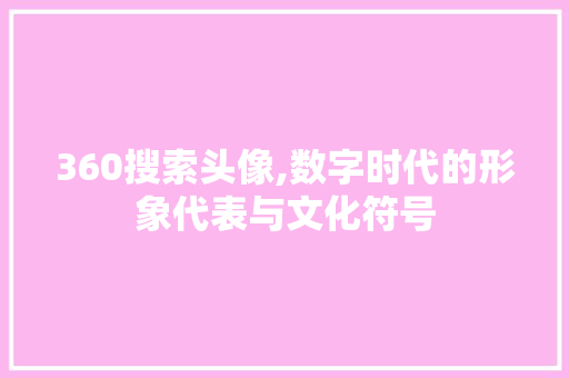 360搜索头像,数字时代的形象代表与文化符号