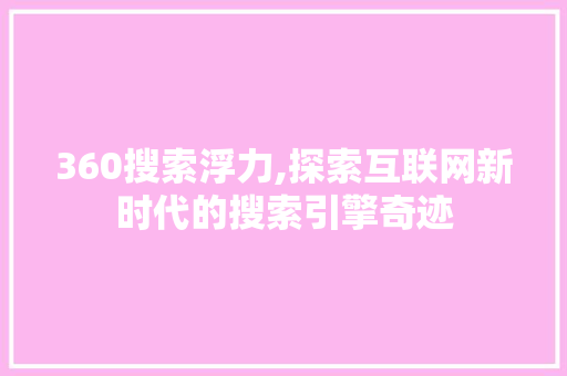 360搜索浮力,探索互联网新时代的搜索引擎奇迹