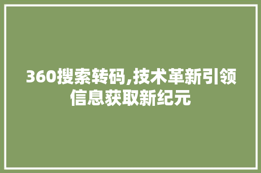 360搜索转码,技术革新引领信息获取新纪元 AJAX