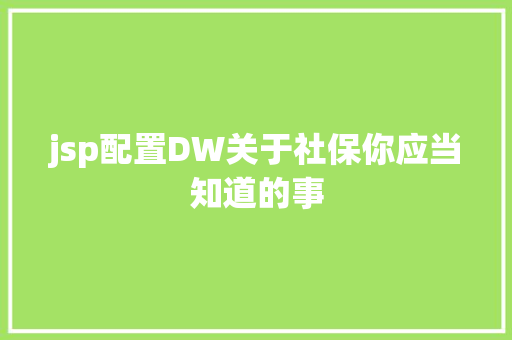 jsp配置DW关于社保你应当知道的事