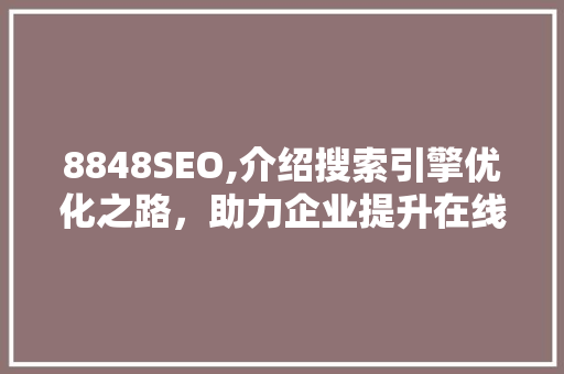 8848SEO,介绍搜索引擎优化之路，助力企业提升在线竞争力 JavaScript