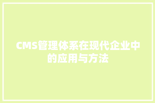 CMS管理体系在现代企业中的应用与方法 Node.js