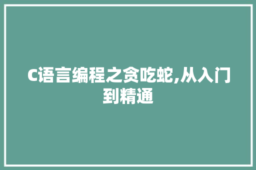 C语言编程之贪吃蛇,从入门到精通