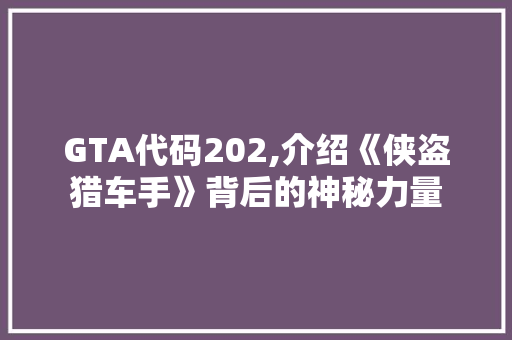 GTA代码202,介绍《侠盗猎车手》背后的神秘力量 HTML