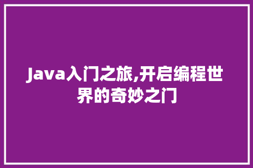 Java入门之旅,开启编程世界的奇妙之门