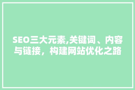 SEO三大元素,关键词、内容与链接，构建网站优化之路