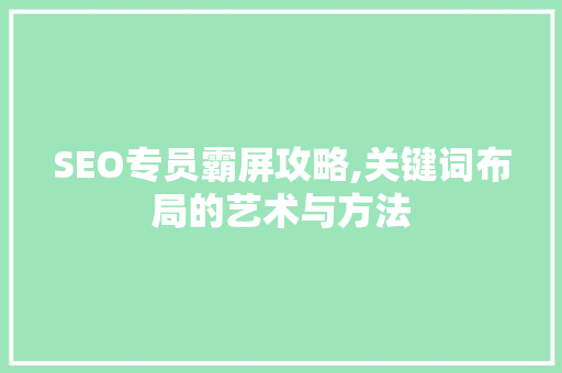 SEO专员霸屏攻略,关键词布局的艺术与方法