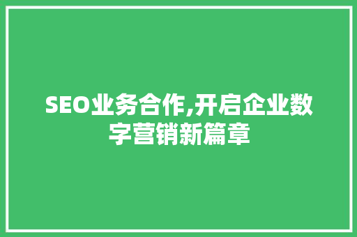 SEO业务合作,开启企业数字营销新篇章 Angular