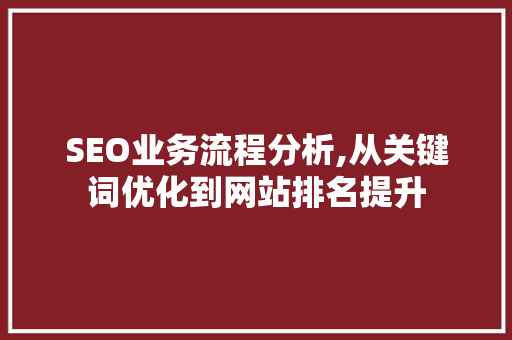 SEO业务流程分析,从关键词优化到网站排名提升 NoSQL