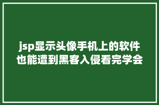 jsp显示头像手机上的软件也能遭到黑客入侵看完学会操作 PHP