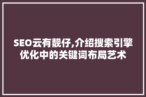 SEO云有靓仔,介绍搜索引擎优化中的关键词布局艺术 React