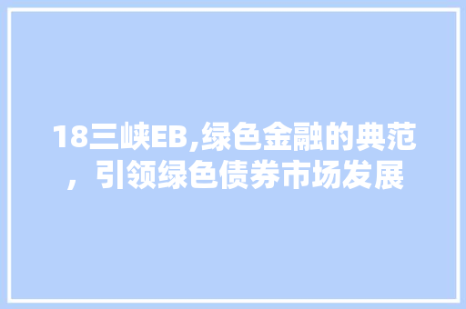 18三峡EB,绿色金融的典范，引领绿色债券市场发展