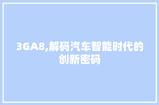 3GA8,解码汽车智能时代的创新密码