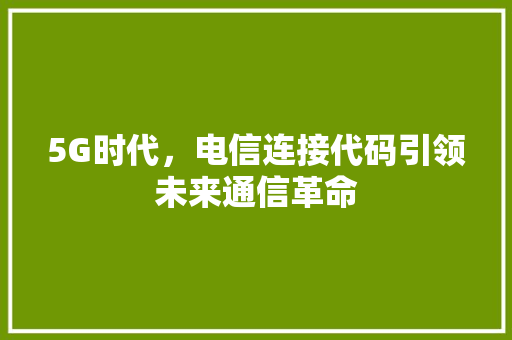 5G时代，电信连接代码引领未来通信革命