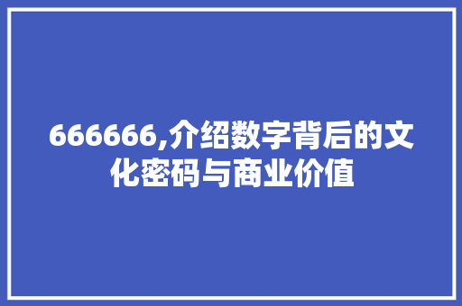 666666,介绍数字背后的文化密码与商业价值