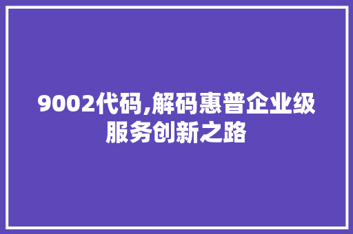 9002代码,解码惠普企业级服务创新之路