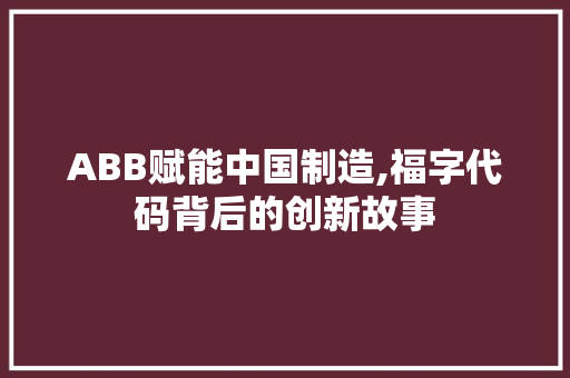 ABB赋能中国制造,福字代码背后的创新故事