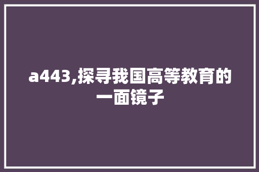 a443,探寻我国高等教育的一面镜子 CSS