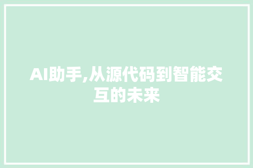 AI助手,从源代码到智能交互的未来