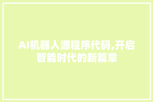 AI机器人源程序代码,开启智能时代的新篇章