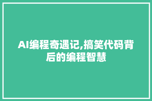 AI编程奇遇记,搞笑代码背后的编程智慧