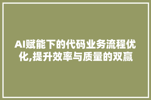 AI赋能下的代码业务流程优化,提升效率与质量的双赢之路