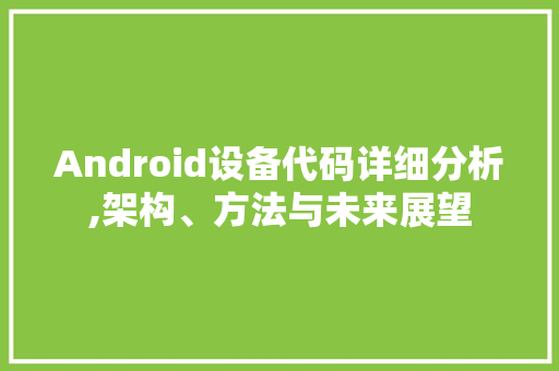 Android设备代码详细分析,架构、方法与未来展望