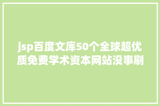 jsp百度文库50个全球超优质免费学术资本网站没事刷一刷轻松揭橥sci论文 PHP