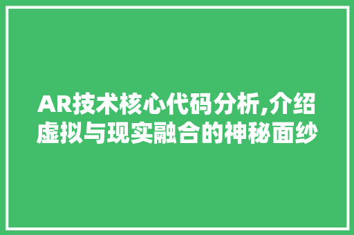 AR技术核心代码分析,介绍虚拟与现实融合的神秘面纱