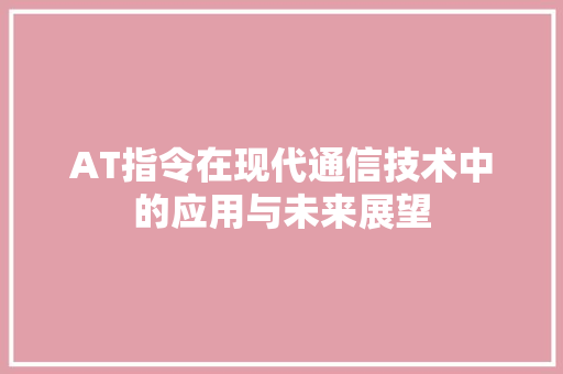 AT指令在现代通信技术中的应用与未来展望