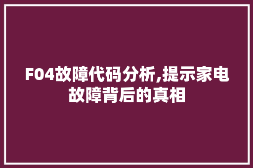 F04故障代码分析,提示家电故障背后的真相