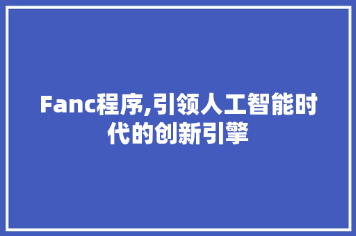 Fanc程序,引领人工智能时代的创新引擎