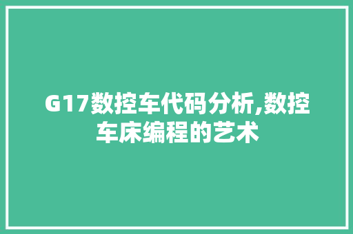 G17数控车代码分析,数控车床编程的艺术