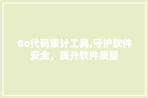 Go代码审计工具,守护软件安全，提升软件质量